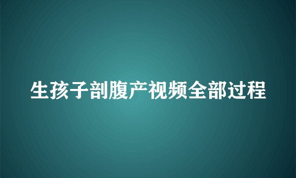 生孩子剖腹产视频全部过程