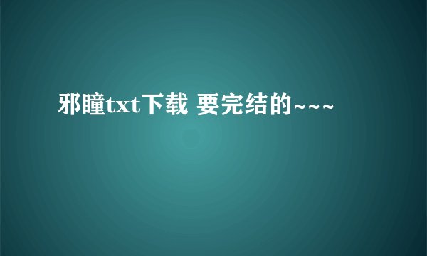 邪瞳txt下载 要完结的~~~