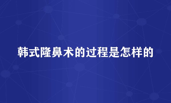 韩式隆鼻术的过程是怎样的