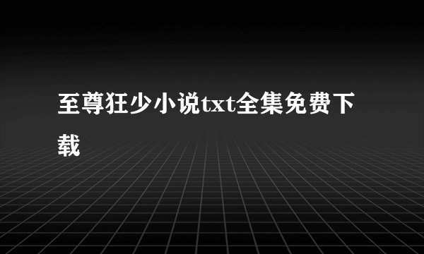 至尊狂少小说txt全集免费下载