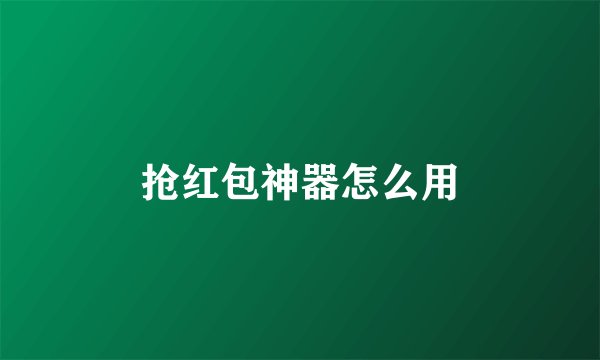 抢红包神器怎么用