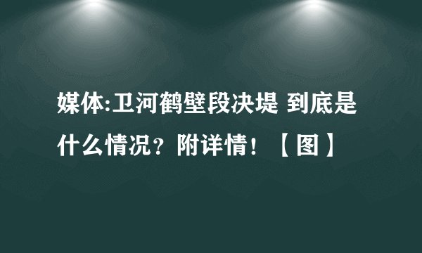 媒体:卫河鹤壁段决堤 到底是什么情况？附详情！【图】
