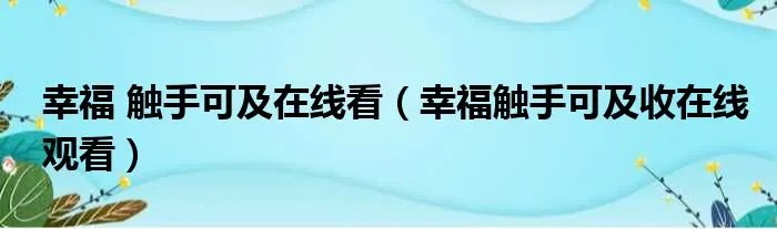 幸福 触手可及在线看（幸福触手可及收在线观看）