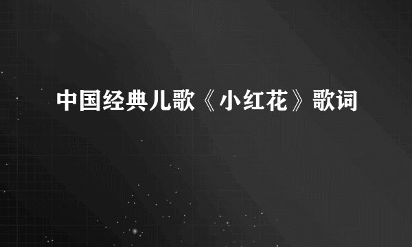 中国经典儿歌《小红花》歌词