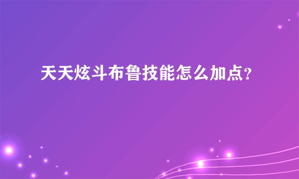 天天炫斗布鲁技能怎么加点？