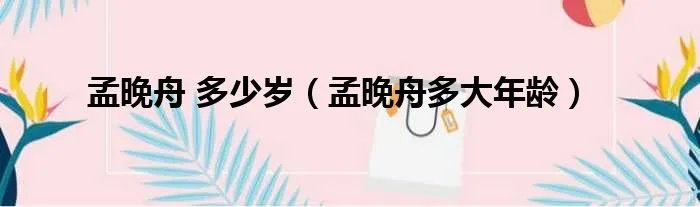 孟晚舟 多少岁（孟晚舟多大年龄）