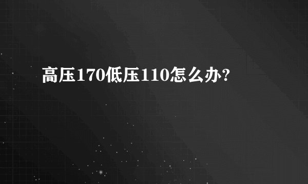 高压170低压110怎么办?