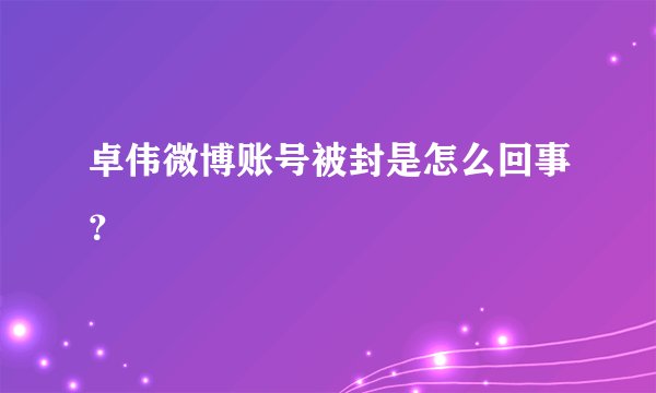 卓伟微博账号被封是怎么回事？