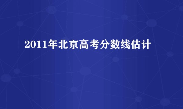 2011年北京高考分数线估计