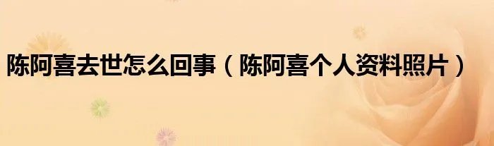 陈阿喜去世怎么回事（陈阿喜个人资料照片）