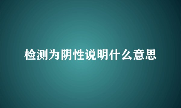 检测为阴性说明什么意思