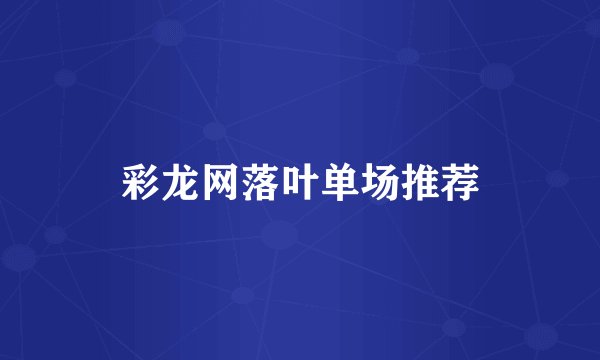 彩龙网落叶单场推荐