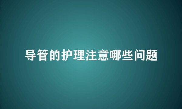 导管的护理注意哪些问题