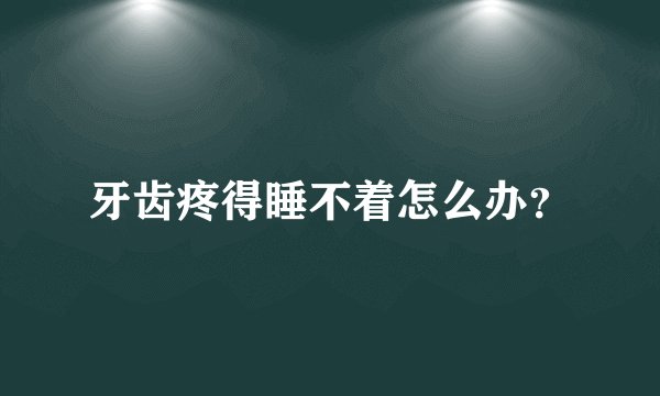 牙齿疼得睡不着怎么办？