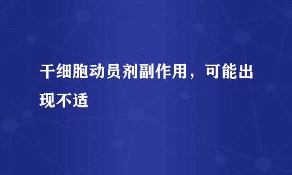 干细胞动员剂副作用，可能出现不适