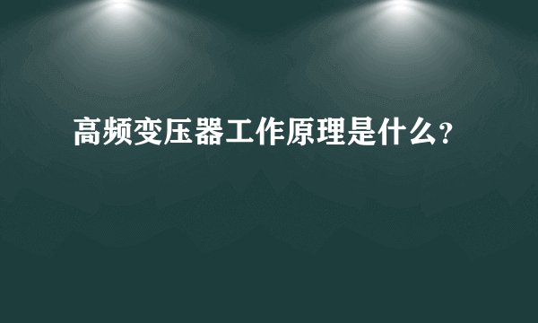 高频变压器工作原理是什么？