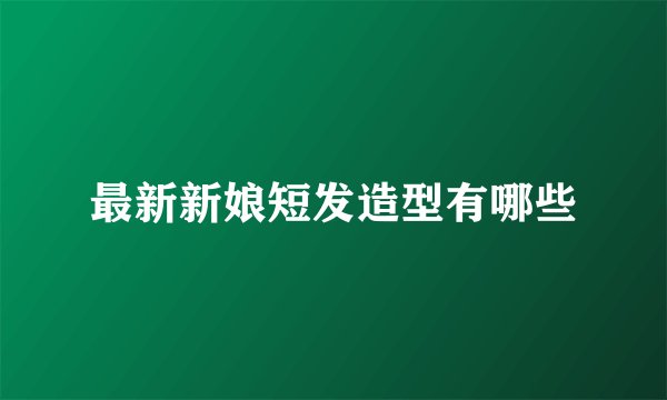 最新新娘短发造型有哪些