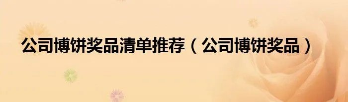 公司博饼奖品清单推荐（公司博饼奖品）