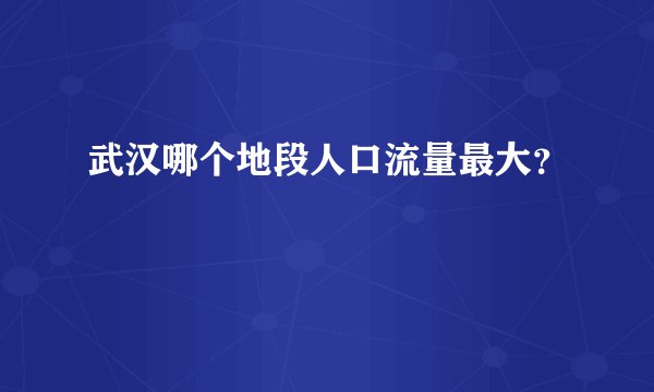 武汉哪个地段人口流量最大？