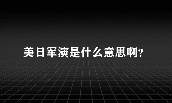 美日军演是什么意思啊？