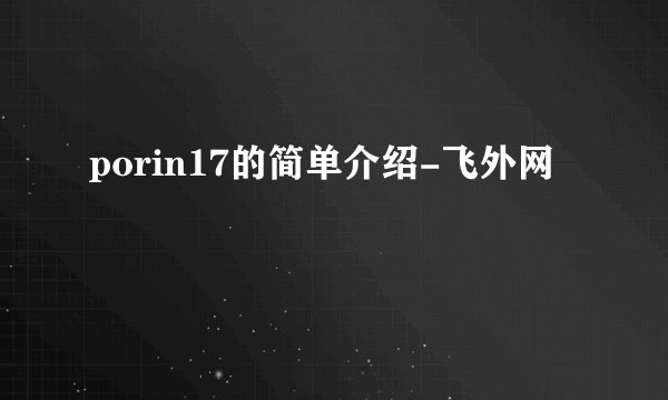 porin17的简单介绍-飞外网