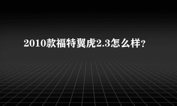 2010款福特翼虎2.3怎么样？