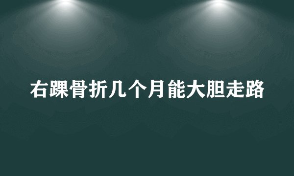 右踝骨折几个月能大胆走路