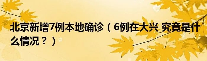 北京新增7例本地确诊（6例在大兴 究竟是什么情况？）