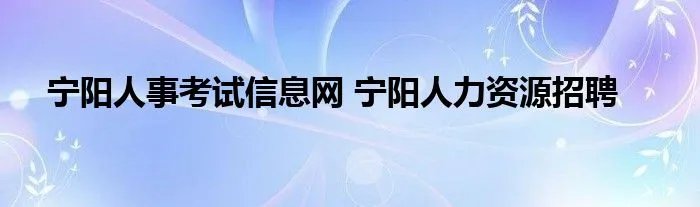宁阳人事考试信息网 宁阳人力资源招聘