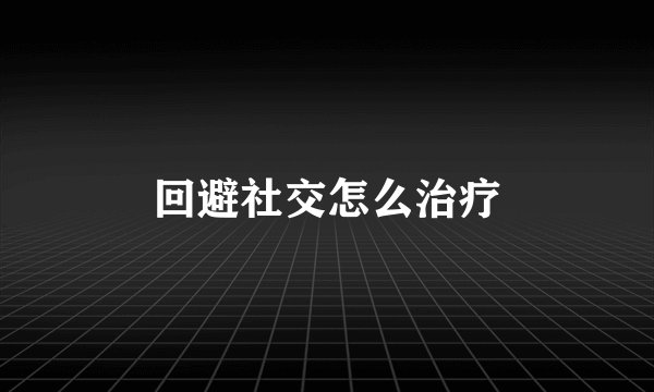回避社交怎么治疗