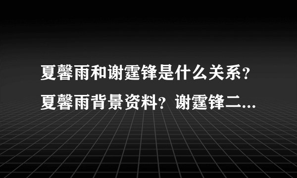 夏馨雨和谢霆锋是什么关系？夏馨雨背景资料？谢霆锋二奶是夏馨雨吗？