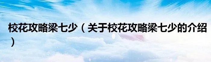 校花攻略梁七少（关于校花攻略梁七少的介绍）
