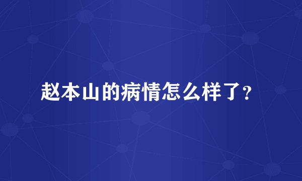 赵本山的病情怎么样了？