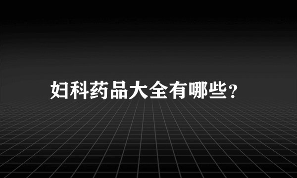 妇科药品大全有哪些？