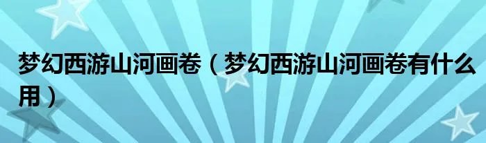 梦幻西游山河画卷（梦幻西游山河画卷有什么用）