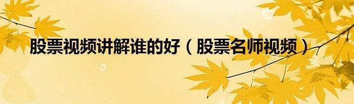 股票视频讲解谁的好（股票名师视频）