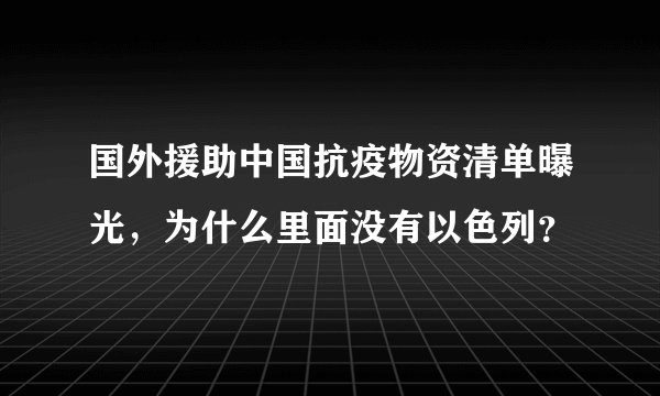 国外援助中国抗疫物资清单曝光,为什么里面没有以色列?