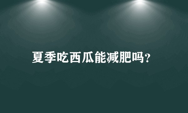 夏季吃西瓜能减肥吗？