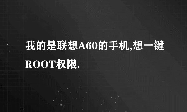 我的是联想A60的手机,想一键ROOT权限.