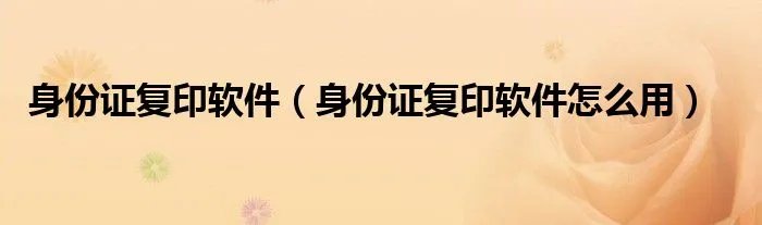 身份证复印软件（身份证复印软件怎么用）