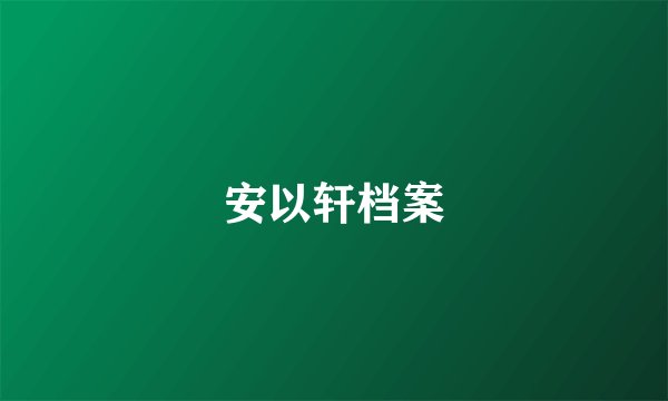 安以轩档案