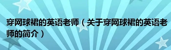 穿网球裙的英语老师(关于穿网球裙的英语老师的简介)