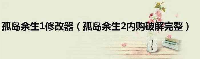 孤岛余生1修改器（孤岛余生2内购破解完整）