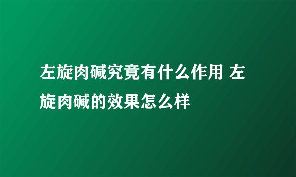 左旋肉碱究竟有什么作用 左旋肉碱的效果怎么样