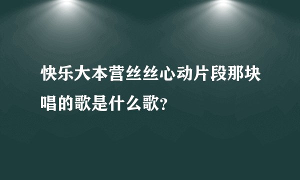 快乐大本营丝丝心动片段那块唱的歌是什么歌？