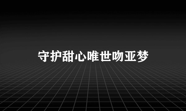 守护甜心唯世吻亚梦