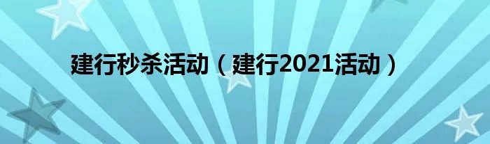 建行秒杀活动（建行2021活动）