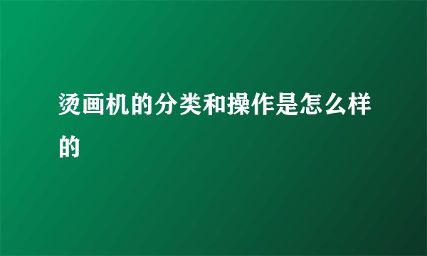 烫画机的分类和操作是怎么样的