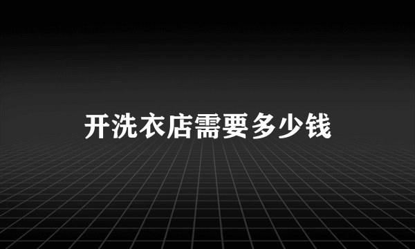 开洗衣店需要多少钱
