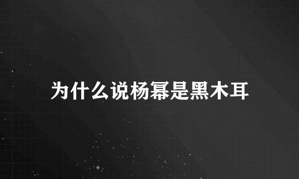 为什么说杨幂是黑木耳